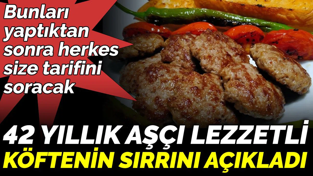 Bunları yaptıktan sonra herkes size tarifini soracak.42 yıllık aşçı lezzetli köftenin sırrını açıkladı