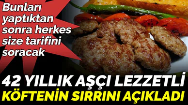 Bunları yaptıktan sonra herkes size tarifini soracak.42 yıllık aşçı lezzetli köftenin sırrını açıkladı